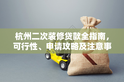杭州二次装修贷款全指南,可行性、申请攻略及注意事项 杭州二次装修贷款全指南,可行性、申请攻略及注意事项