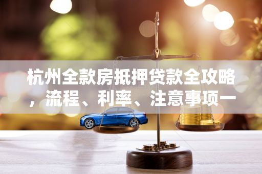 杭州全款房抵押贷款全攻略,流程、利率、注意事项一文读懂 杭州全款房抵押贷款全攻略,流程、利率、注意事项一文读懂