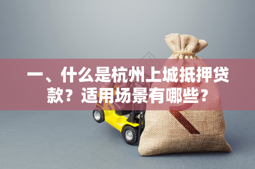 一、什么是杭州上城抵押贷款?适用场景有哪些? 一、什么是杭州上城抵押贷款?适用场景有哪些?