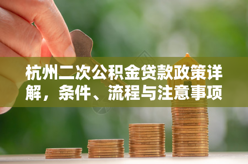 杭州二次公积金贷款政策详解,条件、流程与注意事项 杭州二次公积金贷款政策详解,条件、流程与注意事项
