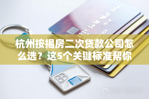 杭州按揭房二次贷款公司怎么选?这5个关键标准帮你避坑! 杭州按揭房二次贷款公司怎么选?这5个关键标准帮你避坑!