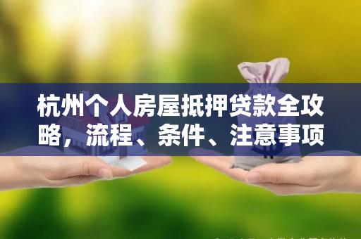 杭州个人房屋抵押贷款全攻略,流程、条件、注意事项一文读懂 杭州个人房屋抵押贷款全攻略,流程、条件、注意事项一文读懂