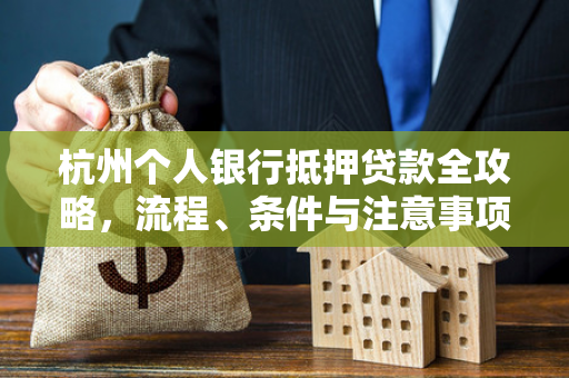 杭州个人银行抵押贷款全攻略,流程、条件与注意事项解析 杭州个人银行抵押贷款全攻略,流程、条件与注意事项解析
