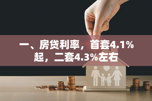 一、房贷利率,首套4.1%起,二套4.3%左右 一、房贷利率,首套4.1%起,二套4.3%左右
