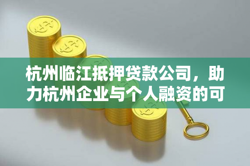 杭州临江抵押贷款公司,助力杭州企业与个人融资的可靠伙伴 杭州临江抵押贷款公司,助力杭州企业与个人融资的可靠伙伴