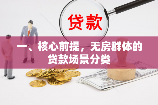 一、核心前提,无房群体的贷款场景分类 一、核心前提,无房群体的贷款场景分类