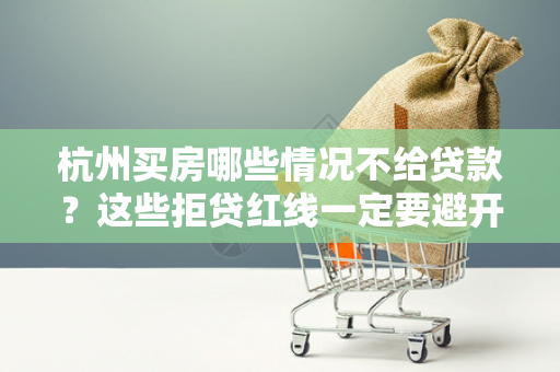 杭州买房哪些情况不给贷款?这些拒贷红线一定要避开! 杭州买房哪些情况不给贷款?这些拒贷红线一定要避开!