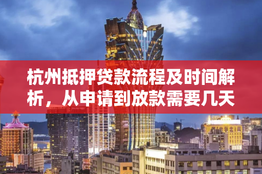 杭州抵押贷款流程及时间解析,从申请到放款需要几天? 杭州抵押贷款流程及时间解析,从申请到放款需要几天?