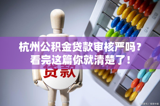 杭州公积金贷款审核严吗?看完这篇你就清楚了! 杭州公积金贷款审核严吗?看完这篇你就清楚了!