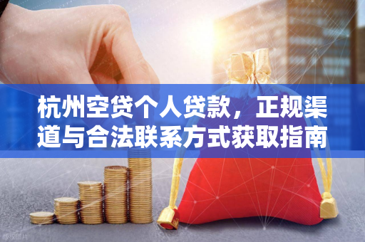 杭州空贷个人贷款,正规渠道与合法联系方式获取指南