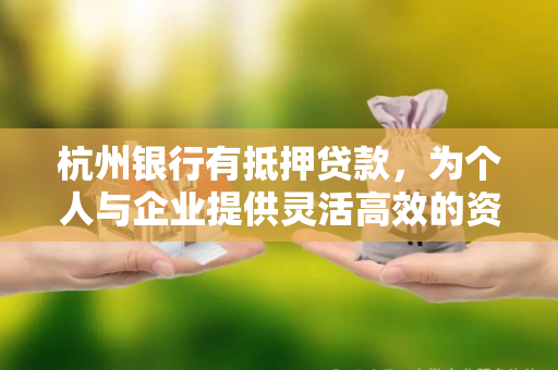 杭州银行有抵押贷款,为个人与企业提供灵活高效的资金解决方案 杭州银行有抵押贷款,为个人与企业提供灵活高效的资金解决方案