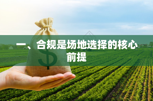 一、合规是场地选择的核心前提 一、合规是场地选择的核心前提