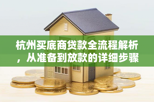 杭州买底商贷款全流程解析,从准备到放款的详细步骤