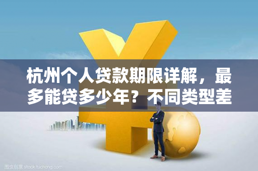 杭州个人贷款期限详解,最多能贷多少年?不同类型差异大!