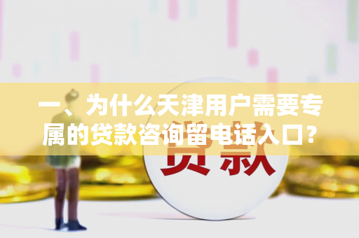 一、为什么天津用户需要专属的贷款咨询留电话入口?