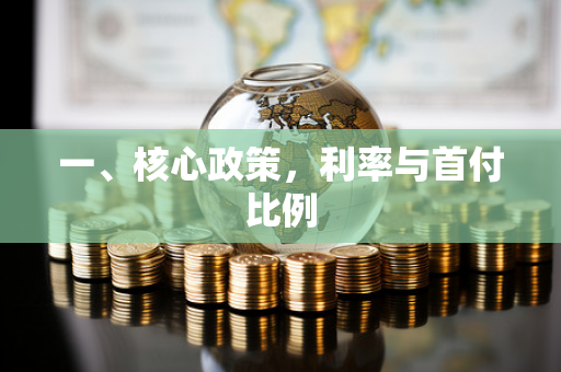 一、核心政策,利率与首付比例 一、核心政策,利率与首付比例