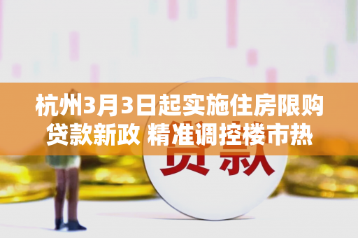 杭州3月3日起实施住房限购贷款新政 精准调控楼市热度