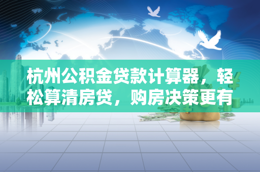 杭州公积金贷款计算器,轻松算清房贷,购房决策更有数 杭州公积金贷款计算器,轻松算清房贷,购房决策更有数