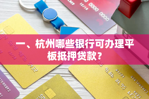 一、杭州哪些银行可办理平板抵押贷款?