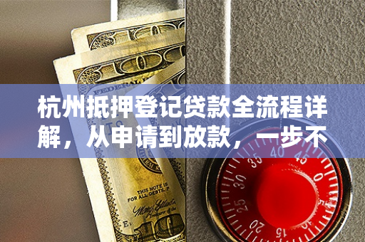 杭州抵押登记贷款全流程详解,从申请到放款,一步不落 杭州抵押登记贷款全流程详解,从申请到放款,一步不落