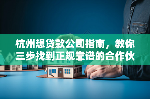 杭州想贷款公司指南,教你三步找到正规靠谱的合作伙伴 杭州想贷款公司指南,教你三步找到正规靠谱的合作伙伴