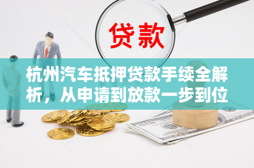 杭州汽车抵押贷款手续全解析,从申请到放款一步到位 杭州汽车抵押贷款手续全解析,从申请到放款一步到位