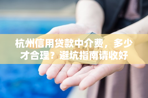 杭州信用贷款中介费，多少才合理？避坑指南请收好