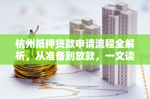 杭州抵押贷款申请流程全解析,从准备到放款,一文读懂所有步骤 杭州抵押贷款申请流程全解析,从准备到放款,一文读懂所有步骤