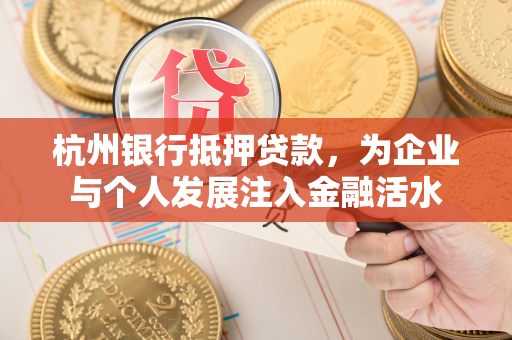 杭州银行抵押贷款,为企业与个人发展注入金融活水 杭州银行抵押贷款,为企业与个人发展注入金融活水