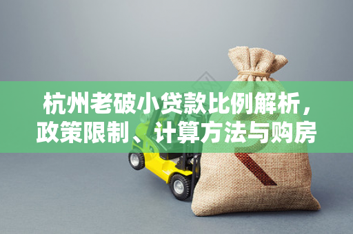 杭州老破小贷款比例解析,政策限制、计算方法与购房建议 杭州老破小贷款比例解析,政策限制、计算方法与购房建议