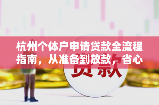 杭州个体户申请贷款全流程指南,从准备到放款,省心攻略