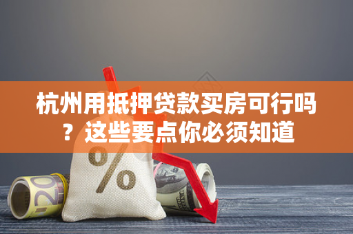 杭州用抵押贷款买房可行吗?这些要点你必须知道 杭州用抵押贷款买房可行吗?这些要点你必须知道