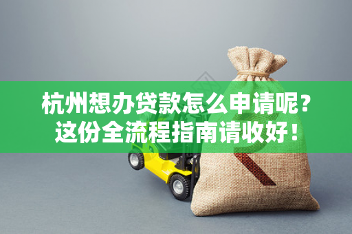 杭州想办贷款怎么申请呢?这份全流程指南请收好!