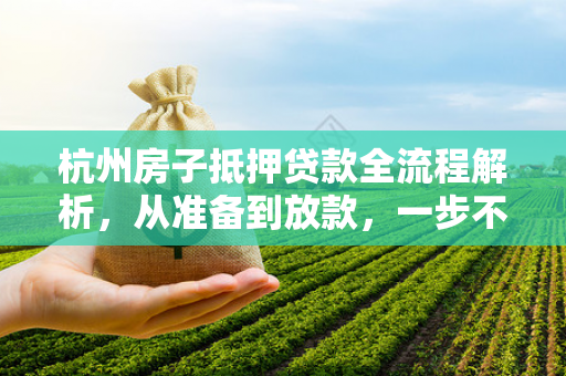杭州房子抵押贷款全流程解析,从准备到放款,一步不落 杭州房子抵押贷款全流程解析,从准备到放款,一步不落