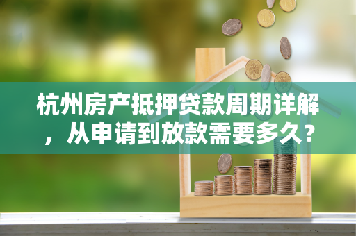 杭州房产抵押贷款周期详解,从申请到放款需要多久? 杭州房产抵押贷款周期详解,从申请到放款需要多久?