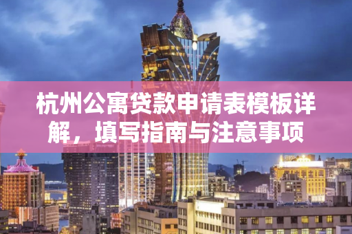 杭州公寓贷款申请表模板详解,填写指南与注意事项