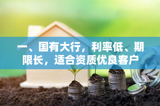 一、国有大行,利率低、期限长,适合资质优良客户 一、国有大行,利率低、期限长,适合资质优良客户