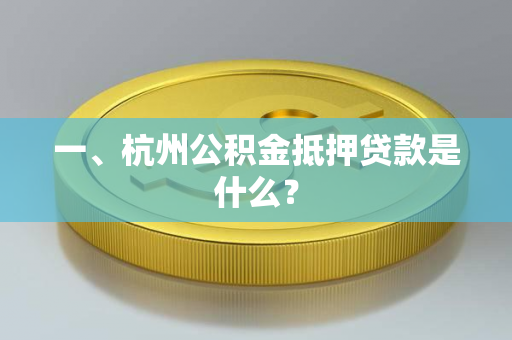 一、杭州公积金抵押贷款是什么? 一、杭州公积金抵押贷款是什么?