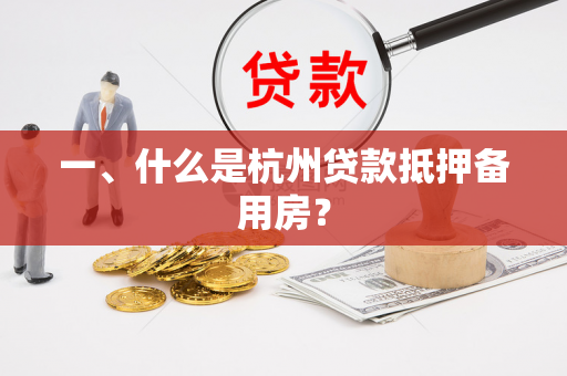 一、什么是杭州贷款抵押备用房? 一、什么是杭州贷款抵押备用房?