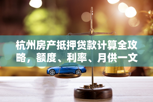 杭州房产抵押贷款计算全攻略,额度、利率、月供一文读懂 杭州房产抵押贷款计算全攻略,额度、利率、月供一文读懂