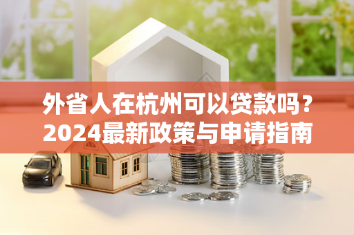 外省人在杭州可以贷款吗?2024最新政策与申请指南 外省人在杭州可以贷款吗?2024最新政策与申请指南