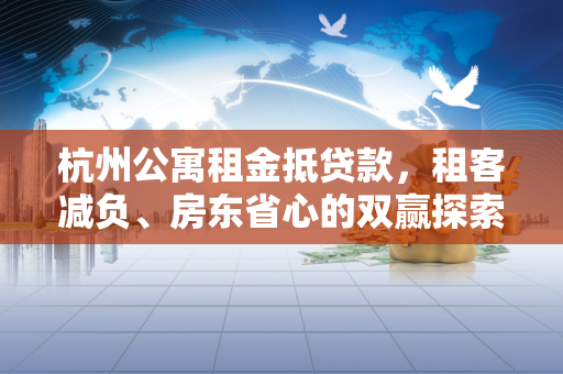 杭州公寓租金抵贷款，租客减负、房东省心的双赢探索