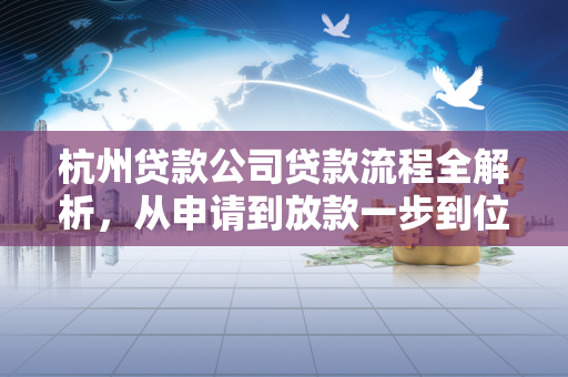 杭州贷款公司贷款流程全解析,从申请到放款一步到位 杭州贷款公司贷款流程全解析,从申请到放款一步到位