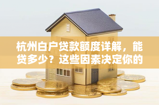 杭州白户贷款额度详解,能贷多少?这些因素决定你的上限! 杭州白户贷款额度详解,能贷多少?这些因素决定你的上限!