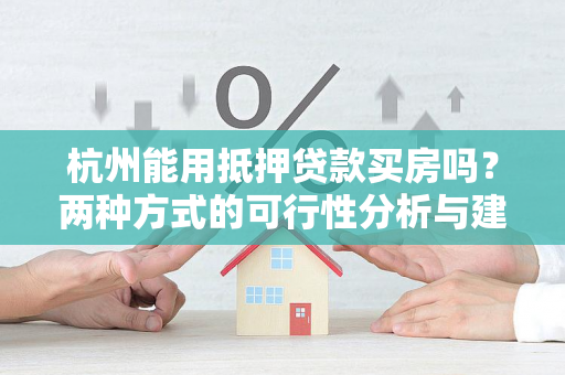 杭州能用抵押贷款买房吗?两种方式的可行性分析与建议 杭州能用抵押贷款买房吗?两种方式的可行性分析与建议