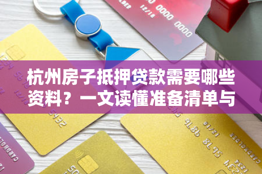 杭州房子抵押贷款需要哪些资料?一文读懂准备清单与注意事项 杭州房子抵押贷款需要哪些资料?一文读懂准备清单与注意事项