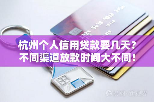 杭州个人信用贷款要几天?不同渠道放款时间大不同! 杭州个人信用贷款要几天?不同渠道放款时间大不同!