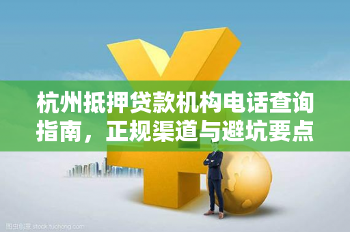 杭州抵押贷款机构电话查询指南,正规渠道与避坑要点 杭州抵押贷款机构电话查询指南,正规渠道与避坑要点
