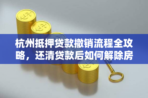 杭州抵押贷款撤销流程全攻略,还清贷款后如何解除房产抵押? 杭州抵押贷款撤销流程全攻略,还清贷款后如何解除房产抵押?