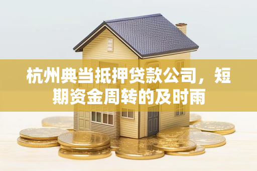杭州典当抵押贷款公司,短期资金周转的及时雨 杭州典当抵押贷款公司,短期资金周转的及时雨